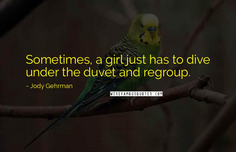 Jody Gehrman Quotes: Sometimes, a girl just has to dive under the duvet and regroup.