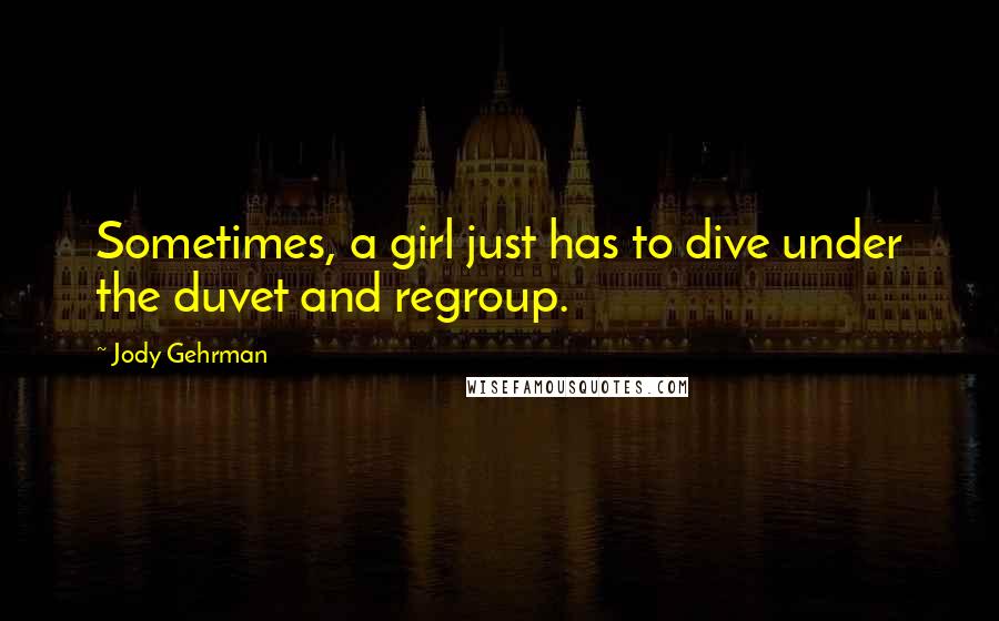 Jody Gehrman Quotes: Sometimes, a girl just has to dive under the duvet and regroup.