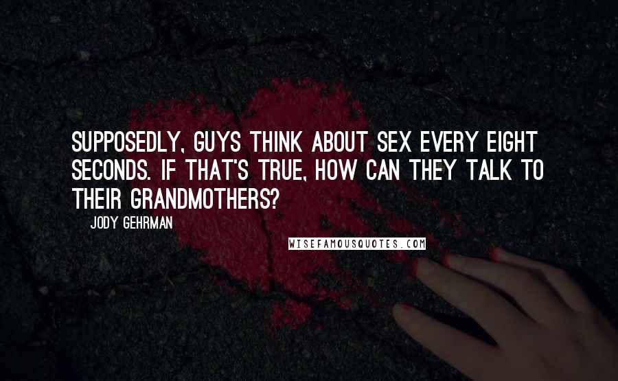 Jody Gehrman Quotes: Supposedly, guys think about sex every eight seconds. If that's true, how can they talk to their grandmothers?