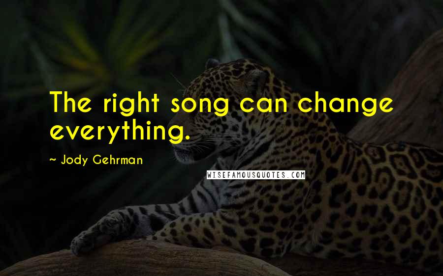 Jody Gehrman Quotes: The right song can change everything.