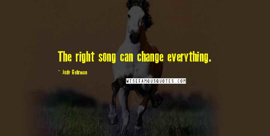 Jody Gehrman Quotes: The right song can change everything.