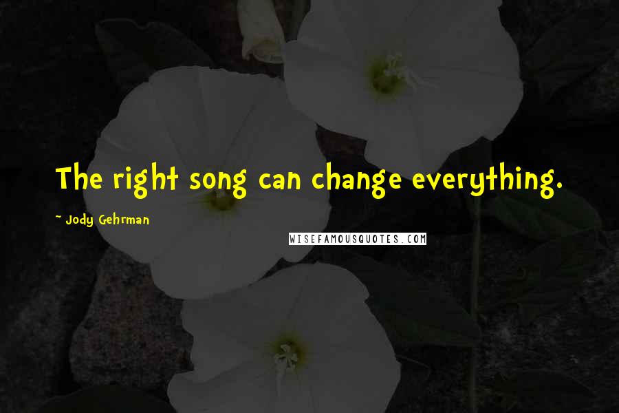 Jody Gehrman Quotes: The right song can change everything.