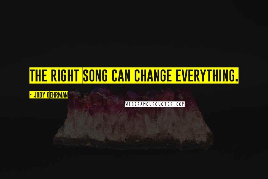 Jody Gehrman Quotes: The right song can change everything.