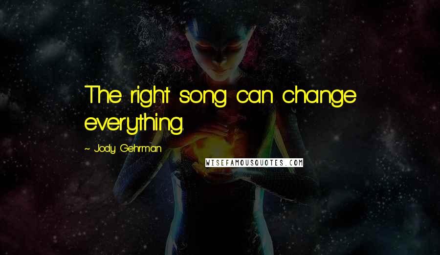 Jody Gehrman Quotes: The right song can change everything.