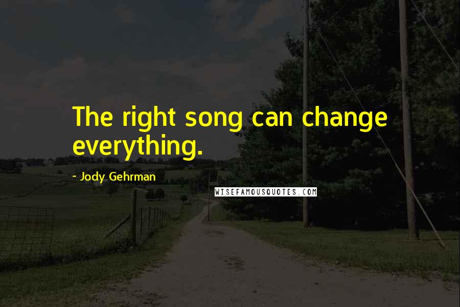 Jody Gehrman Quotes: The right song can change everything.