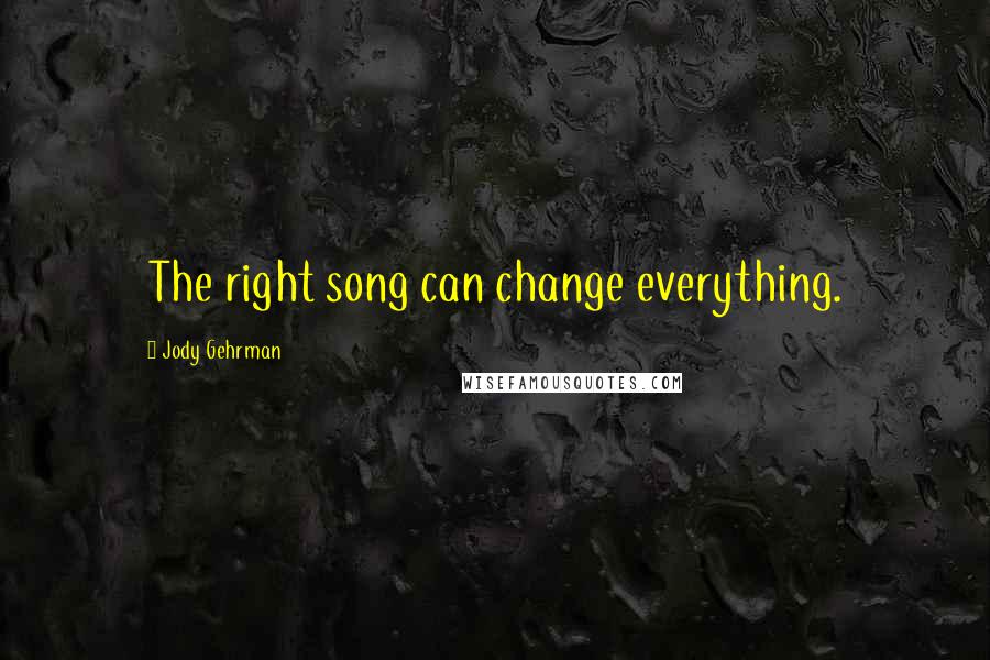 Jody Gehrman Quotes: The right song can change everything.