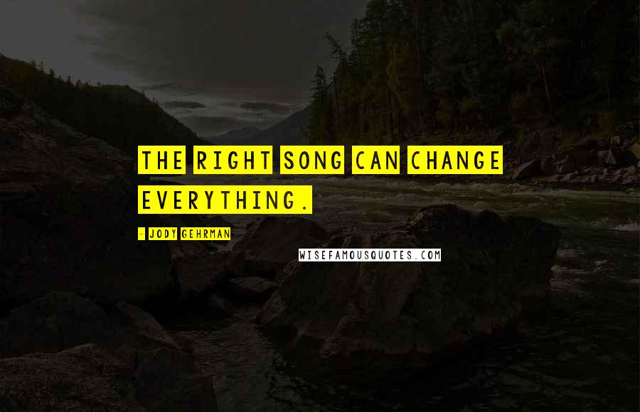 Jody Gehrman Quotes: The right song can change everything.