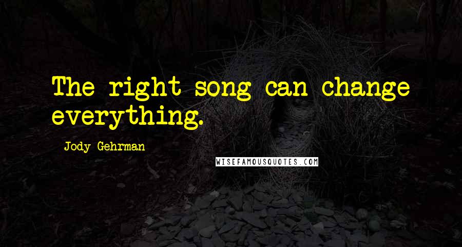 Jody Gehrman Quotes: The right song can change everything.