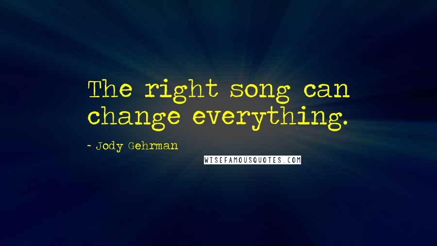 Jody Gehrman Quotes: The right song can change everything.