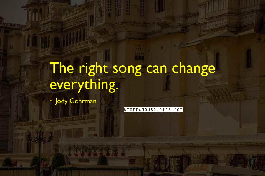 Jody Gehrman Quotes: The right song can change everything.