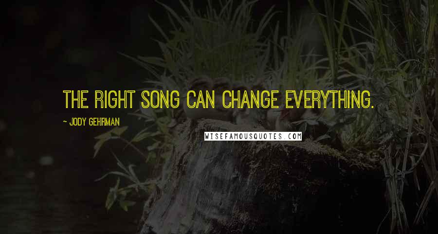 Jody Gehrman Quotes: The right song can change everything.