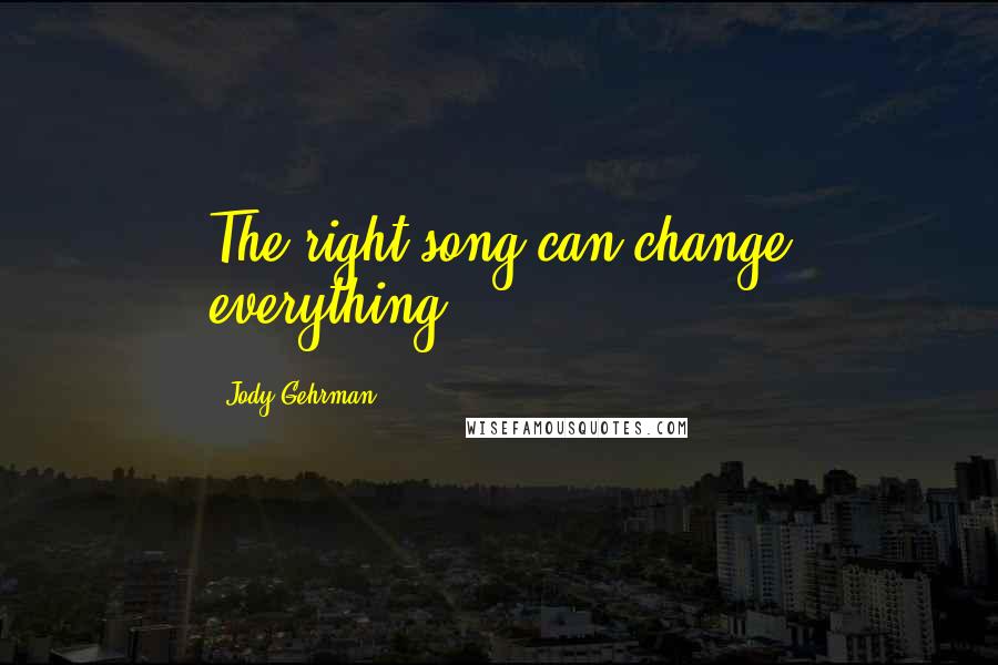 Jody Gehrman Quotes: The right song can change everything.