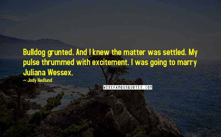 Jody Hedlund Quotes: Bulldog grunted. And I knew the matter was settled. My pulse thrummed with excitement. I was going to marry Juliana Wessex.