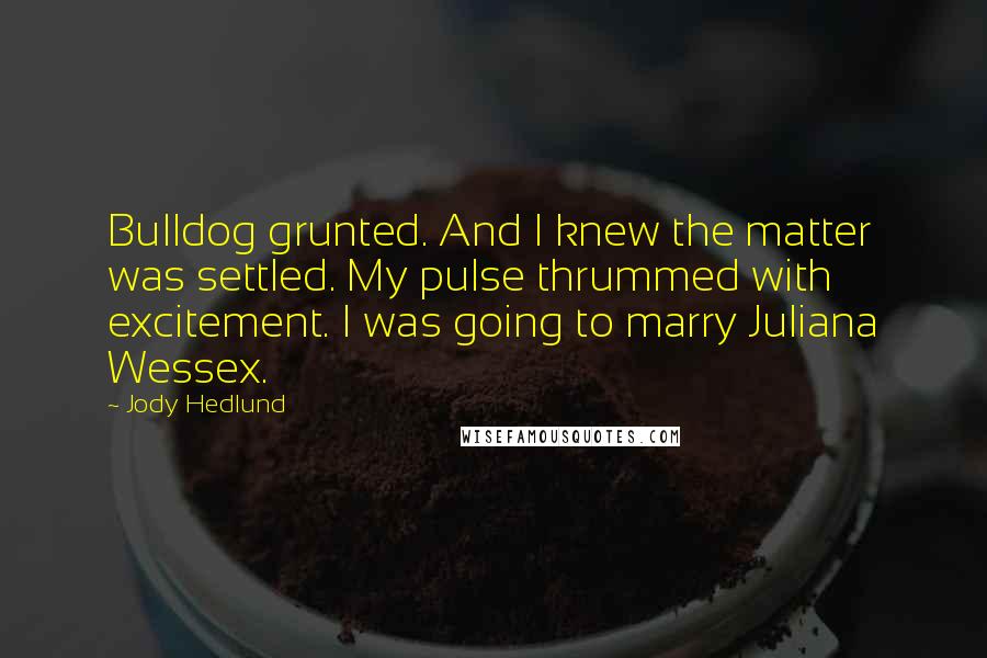 Jody Hedlund Quotes: Bulldog grunted. And I knew the matter was settled. My pulse thrummed with excitement. I was going to marry Juliana Wessex.