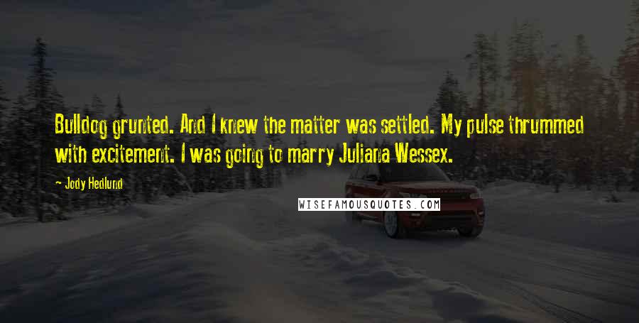 Jody Hedlund Quotes: Bulldog grunted. And I knew the matter was settled. My pulse thrummed with excitement. I was going to marry Juliana Wessex.