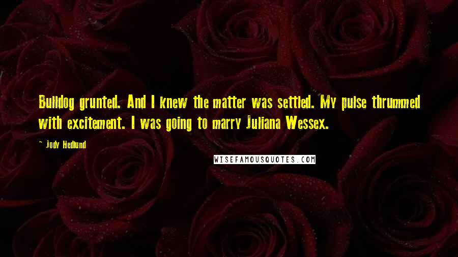 Jody Hedlund Quotes: Bulldog grunted. And I knew the matter was settled. My pulse thrummed with excitement. I was going to marry Juliana Wessex.