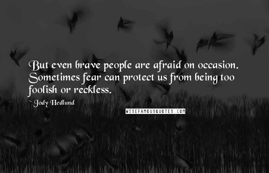 Jody Hedlund Quotes: But even brave people are afraid on occasion. Sometimes fear can protect us from being too foolish or reckless.