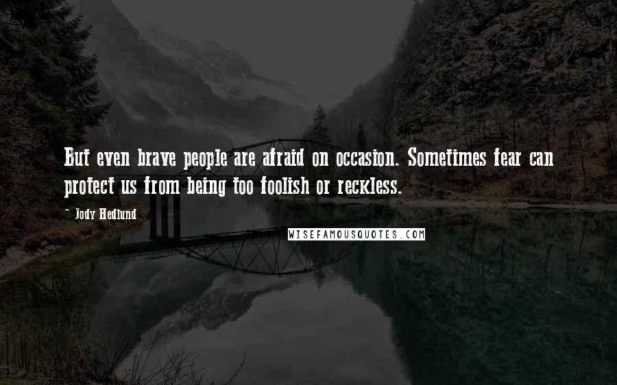 Jody Hedlund Quotes: But even brave people are afraid on occasion. Sometimes fear can protect us from being too foolish or reckless.