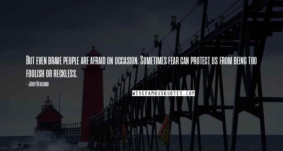 Jody Hedlund Quotes: But even brave people are afraid on occasion. Sometimes fear can protect us from being too foolish or reckless.