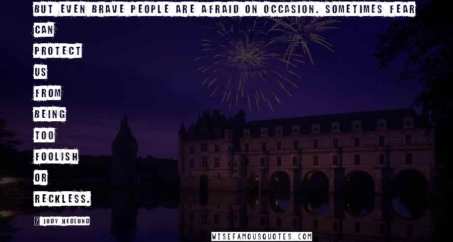 Jody Hedlund Quotes: But even brave people are afraid on occasion. Sometimes fear can protect us from being too foolish or reckless.