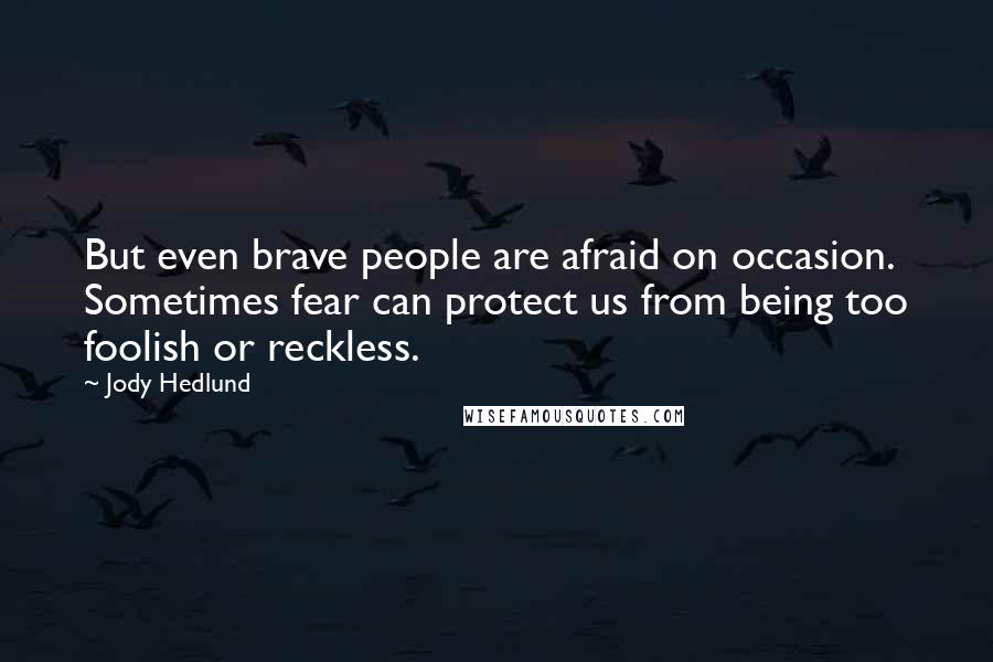 Jody Hedlund Quotes: But even brave people are afraid on occasion. Sometimes fear can protect us from being too foolish or reckless.