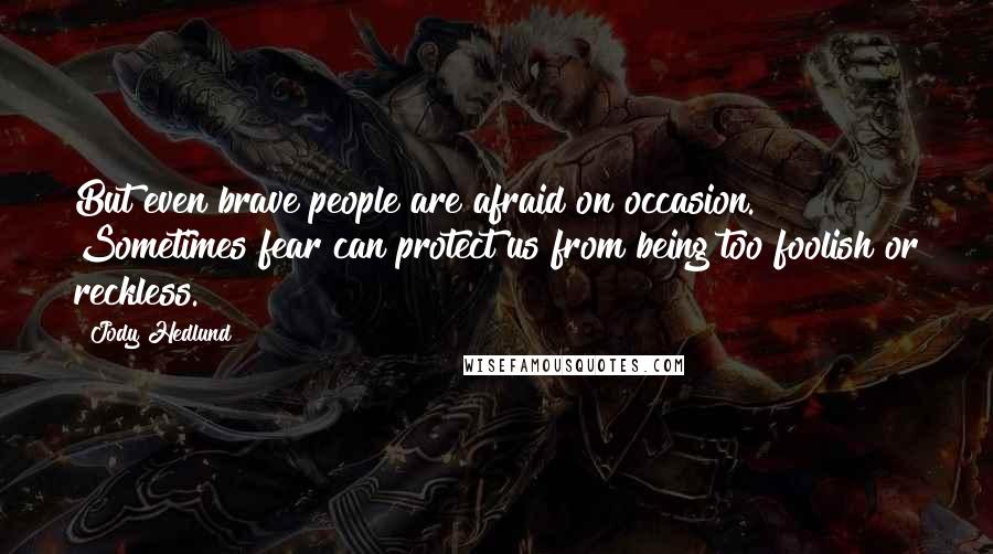 Jody Hedlund Quotes: But even brave people are afraid on occasion. Sometimes fear can protect us from being too foolish or reckless.