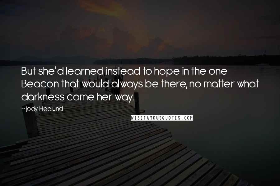 Jody Hedlund Quotes: But she'd learned instead to hope in the one Beacon that would always be there, no matter what darkness came her way.