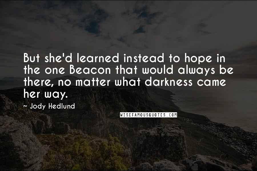 Jody Hedlund Quotes: But she'd learned instead to hope in the one Beacon that would always be there, no matter what darkness came her way.