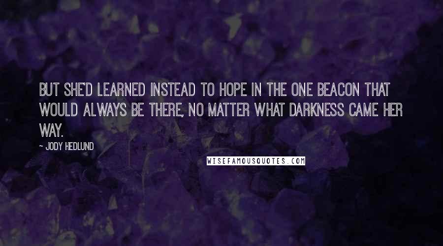 Jody Hedlund Quotes: But she'd learned instead to hope in the one Beacon that would always be there, no matter what darkness came her way.