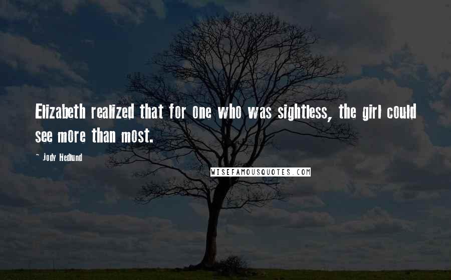 Jody Hedlund Quotes: Elizabeth realized that for one who was sightless, the girl could see more than most.