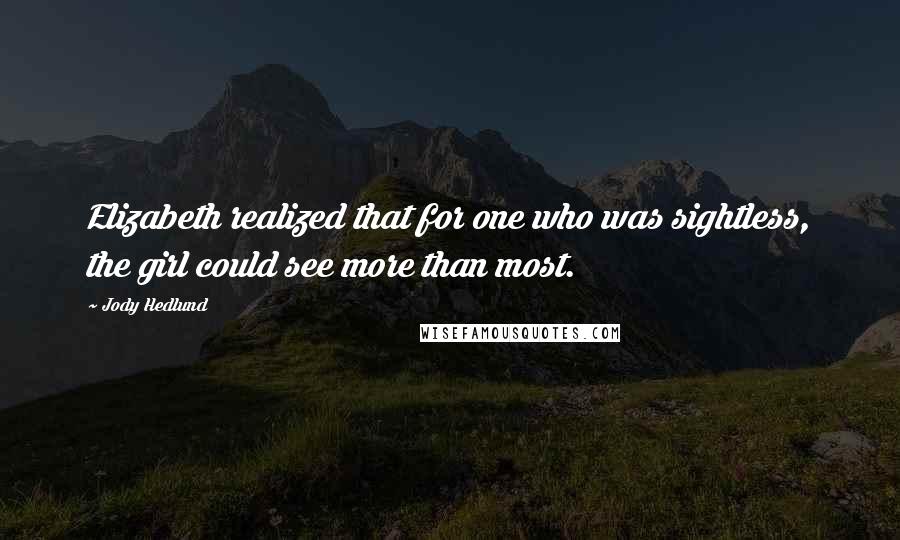 Jody Hedlund Quotes: Elizabeth realized that for one who was sightless, the girl could see more than most.