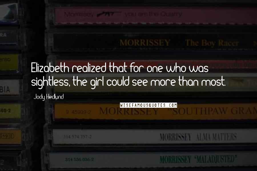 Jody Hedlund Quotes: Elizabeth realized that for one who was sightless, the girl could see more than most.