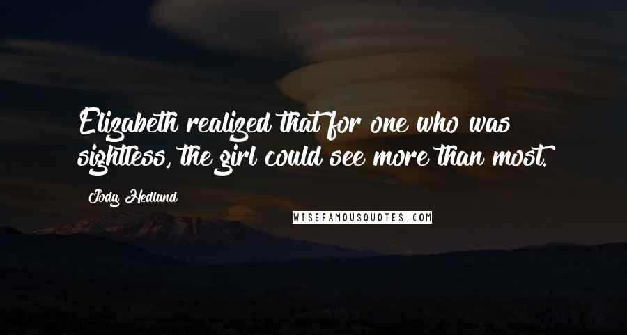 Jody Hedlund Quotes: Elizabeth realized that for one who was sightless, the girl could see more than most.