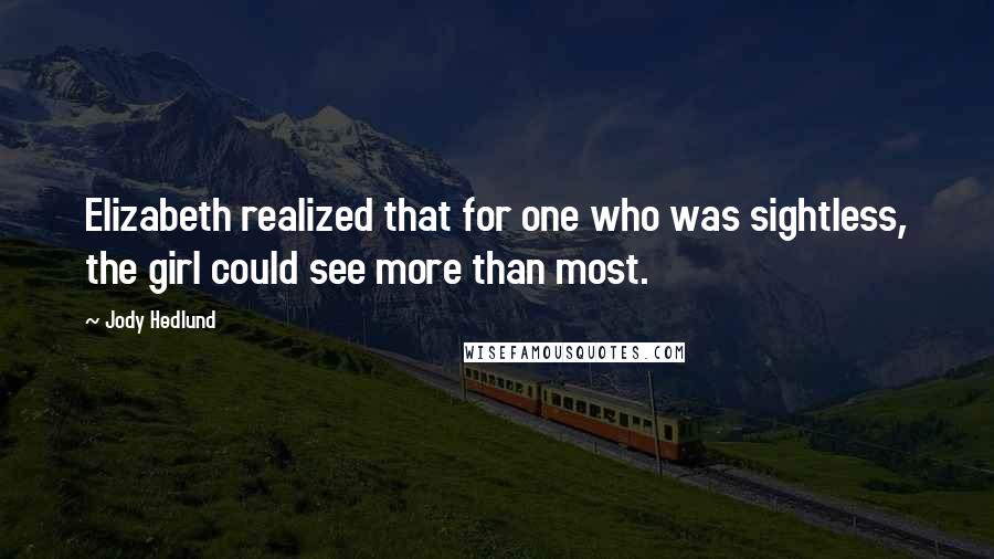 Jody Hedlund Quotes: Elizabeth realized that for one who was sightless, the girl could see more than most.