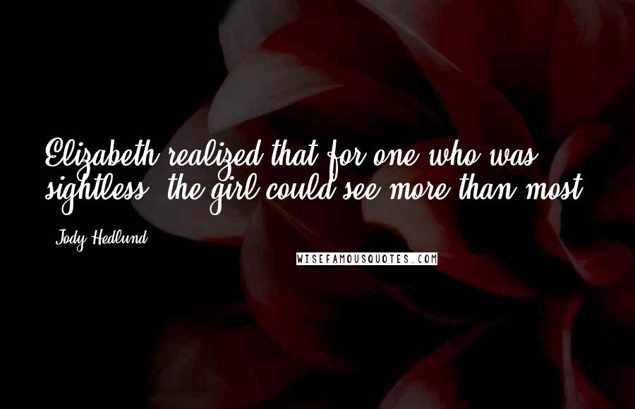 Jody Hedlund Quotes: Elizabeth realized that for one who was sightless, the girl could see more than most.