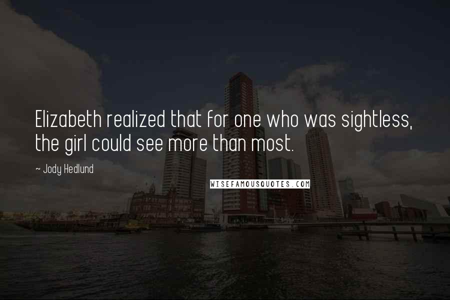 Jody Hedlund Quotes: Elizabeth realized that for one who was sightless, the girl could see more than most.