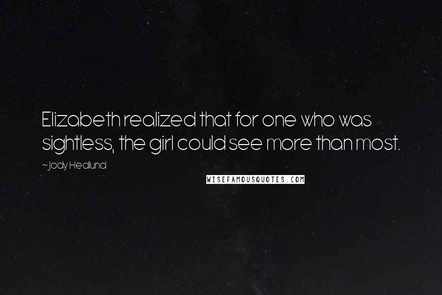 Jody Hedlund Quotes: Elizabeth realized that for one who was sightless, the girl could see more than most.