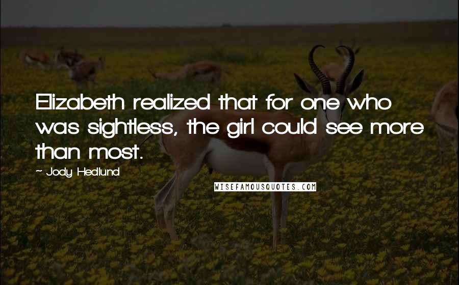 Jody Hedlund Quotes: Elizabeth realized that for one who was sightless, the girl could see more than most.