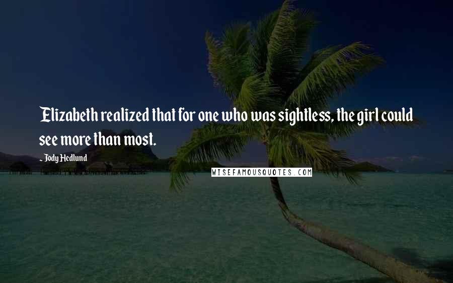 Jody Hedlund Quotes: Elizabeth realized that for one who was sightless, the girl could see more than most.