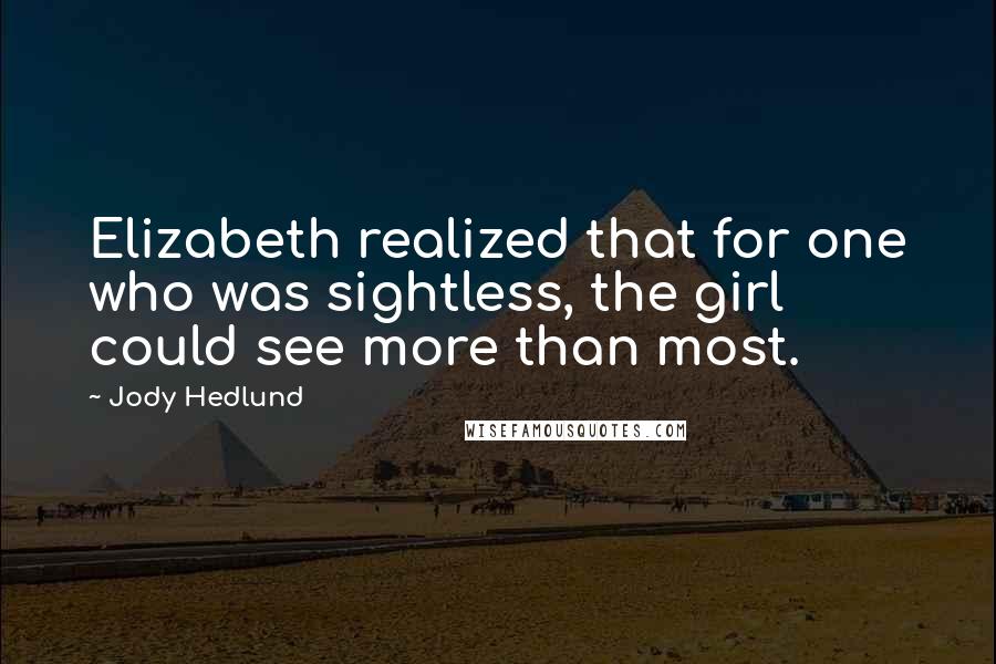Jody Hedlund Quotes: Elizabeth realized that for one who was sightless, the girl could see more than most.