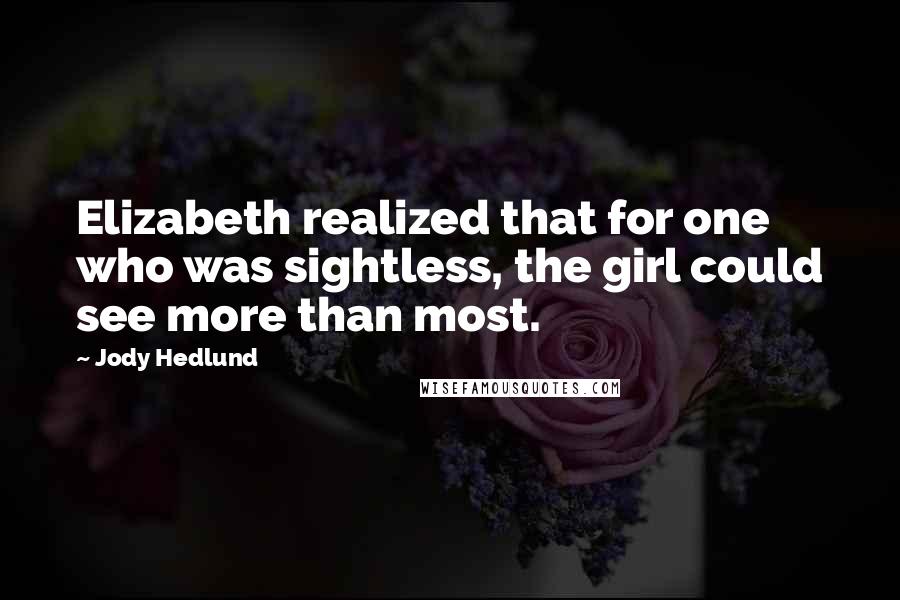 Jody Hedlund Quotes: Elizabeth realized that for one who was sightless, the girl could see more than most.