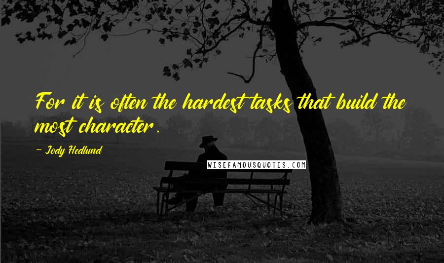 Jody Hedlund Quotes: For it is often the hardest tasks that build the most character.