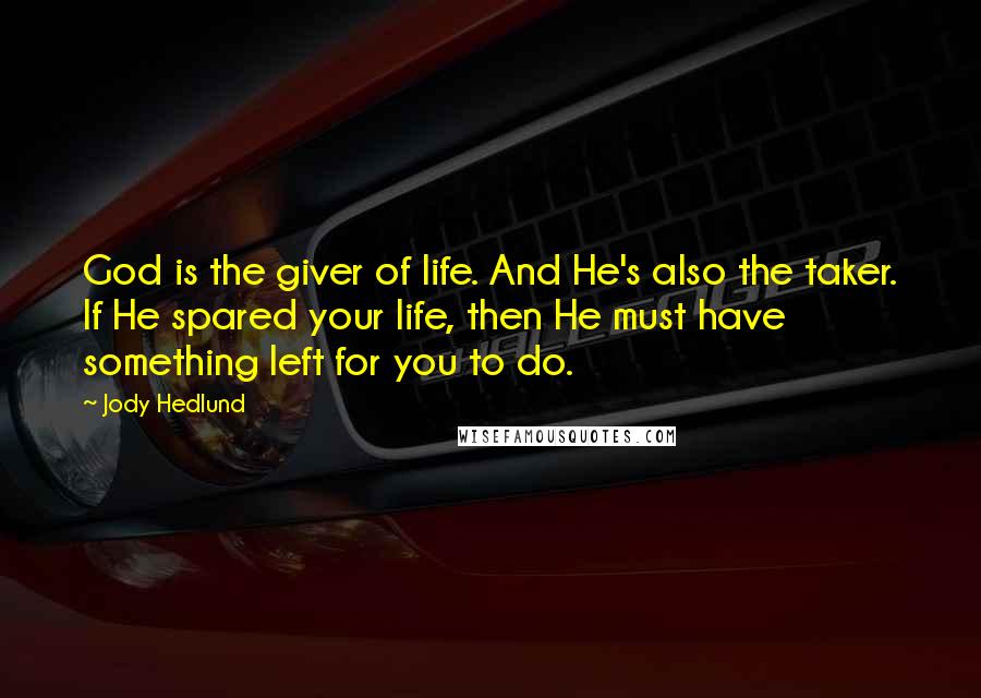 Jody Hedlund Quotes: God is the giver of life. And He's also the taker. If He spared your life, then He must have something left for you to do.
