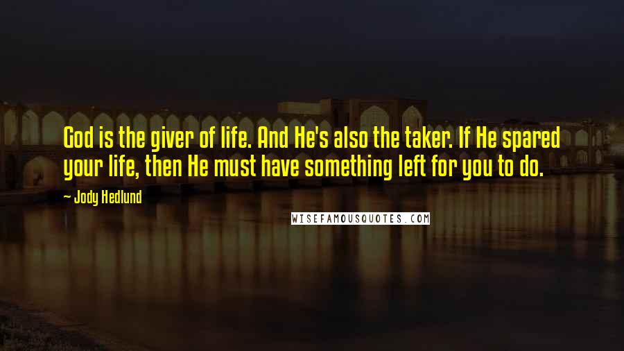 Jody Hedlund Quotes: God is the giver of life. And He's also the taker. If He spared your life, then He must have something left for you to do.