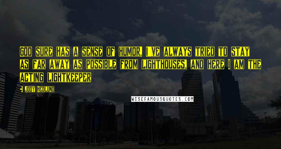 Jody Hedlund Quotes: God sure has a sense of humor. I've always tried to stay as far away as possible from lighthouses, and here I am the acting lightkeeper