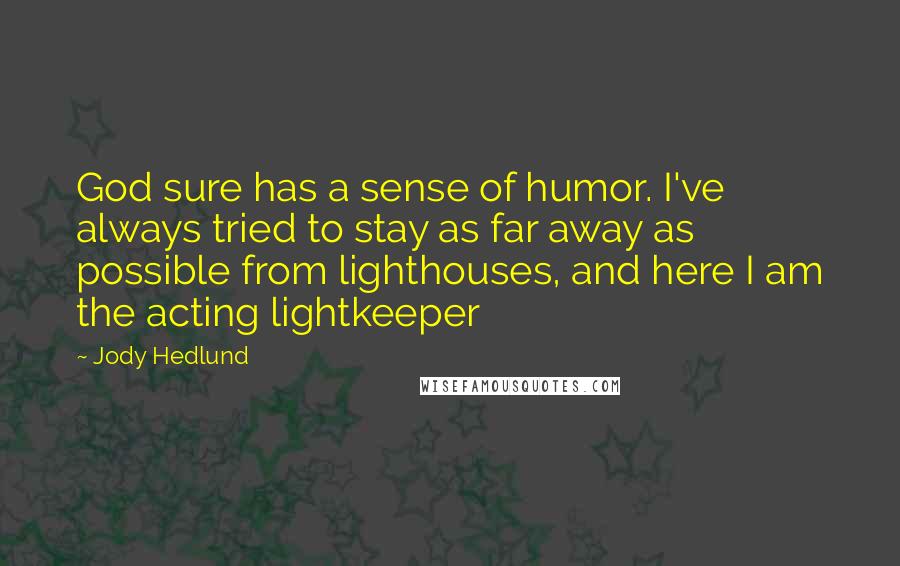 Jody Hedlund Quotes: God sure has a sense of humor. I've always tried to stay as far away as possible from lighthouses, and here I am the acting lightkeeper