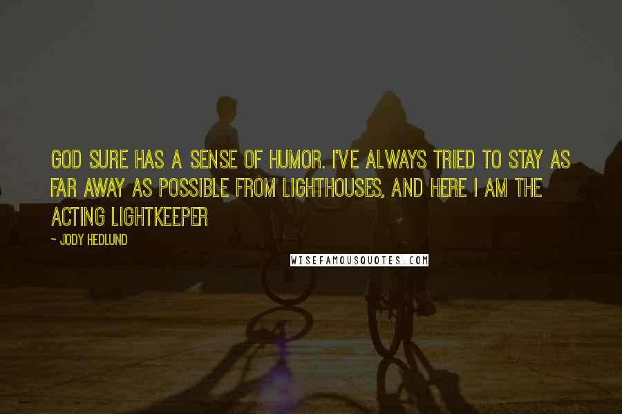 Jody Hedlund Quotes: God sure has a sense of humor. I've always tried to stay as far away as possible from lighthouses, and here I am the acting lightkeeper