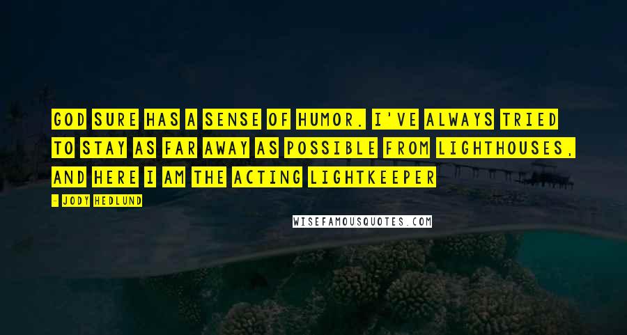 Jody Hedlund Quotes: God sure has a sense of humor. I've always tried to stay as far away as possible from lighthouses, and here I am the acting lightkeeper