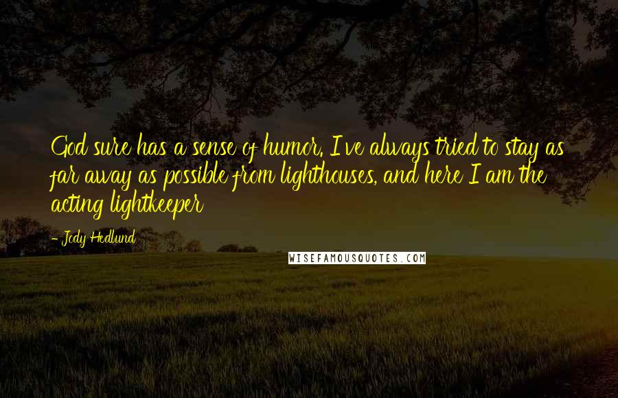 Jody Hedlund Quotes: God sure has a sense of humor. I've always tried to stay as far away as possible from lighthouses, and here I am the acting lightkeeper
