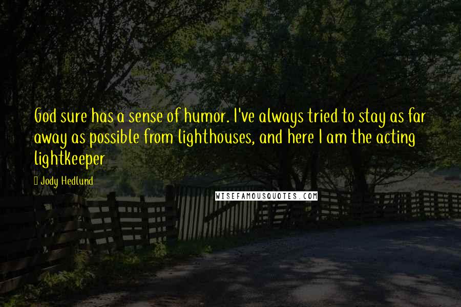 Jody Hedlund Quotes: God sure has a sense of humor. I've always tried to stay as far away as possible from lighthouses, and here I am the acting lightkeeper